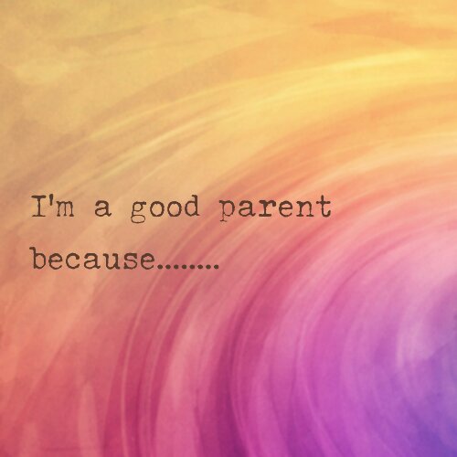 Read more about the article I’m a good parent because……….