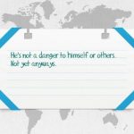 He’s not a danger to himself or others, yet