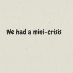 We had a mini-crisis