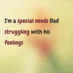 I’m a special needs Dad struggling with his feelings