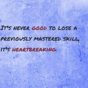 Read more about the article It’s never good to lose a previously mastered skill,  it’s heartbreaking