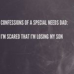Confessions of a Special Needs Dad: I’m scared that I’m losing my son