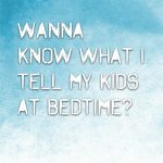 What I tell my kids every night before bed