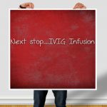 Next stop, IVIG Infusion