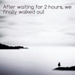 Walked out of the doctors office today after waiting 2 hours