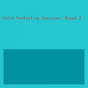 Read more about the article Child Protective Services: Round 2