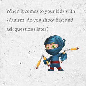 Read more about the article When it comes to your kids with #Autism, do you shoot first and ask questions later?
