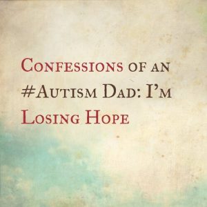 Read more about the article Confessions of an #Autism Dad: I’m losing hope
