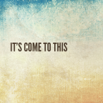 It’s come to this….