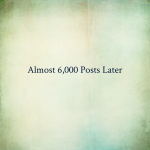 Almost 6,000 Posts Later