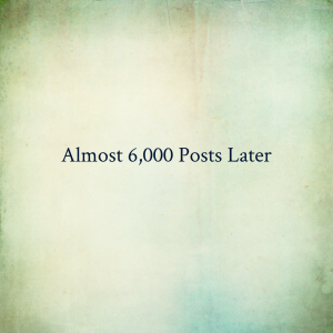 Read more about the article Almost 6,000 Posts Later