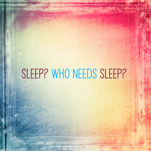 Read more about the article Sleep? Who needs sleep?