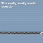 The really, really loaded question