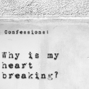 Read more about the article Confessions: Why is my heart broken?