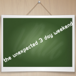 The unexpected 3 day weekend