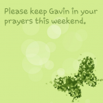 Please keep Gavin in your thoughts and prayers this weekend