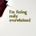 Feeling pretty overwhelmed today