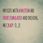 My kids with #Autism are overstimulated and driving me crazy O_o