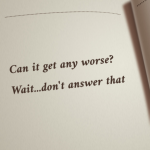 Can it get any worse? Wait…don’t answer that