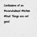 Confessions of an #overwhelmed #Autism #Dad: Things are not good