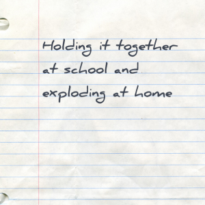 Read more about the article Holding it together at school and exploding at home