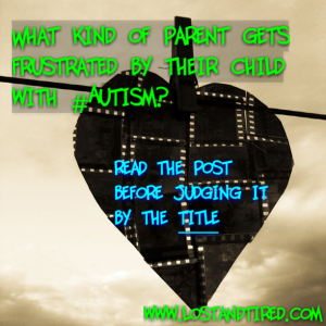 Read more about the article What kind of parent gets frustrated by their child with #Autism?