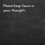 Please keep Gavin in your thoughts