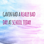 Gavin had a really bad day at school today