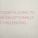 Today is going to be exceptionally challenging