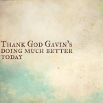 Thank God Gavin’s doing much better today