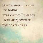 Confessions: I know I’m doing everything I can for my family, even if you don’t agree