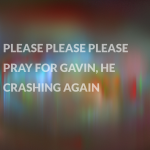 Please Please Please pray for Gavin, he’s crashing again