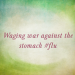 Waging war against the stomach #flu: Round 3