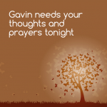 Gavin needs your prayers tonight