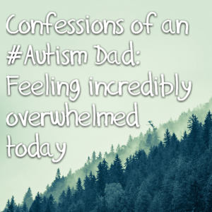 Read more about the article Confessions of an #Autism Dad: Feeling incredibly overwhelmed today