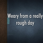 Weary from a really rough day