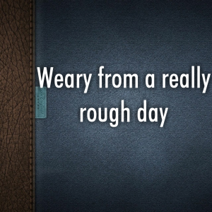 Read more about the article Weary from a really rough day
