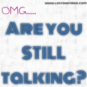 Read more about the article OMG…. Are you STILL talking?