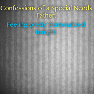 Read more about the article Confessions of a Special Needs Father: Feeling pretty demoralized