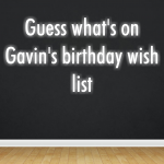 Guess what’s on Gavin’s birthday wish list