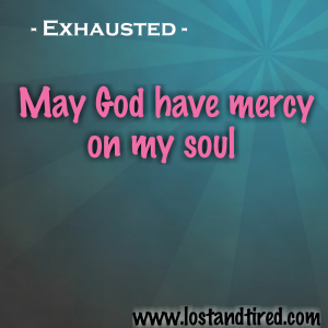 Read more about the article Exhausted – May God have mercy on my soul