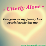 Utterly Alone – Everyone in my family has special needs but me