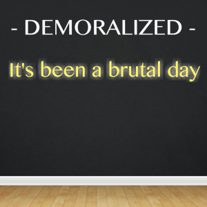 Read more about the article DEMORALIZED – It’s been a brutal day