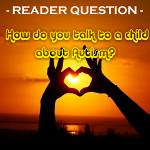 Read more about the article READER QUESTION –  How do you explain #Autism to a child?