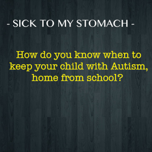 Read more about the article – SICK TO MY STOMACH – How do you know when to keep your child with #Autism, home from school?