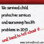 We survived 2 child protective services investigations and worsening health problems in 2013