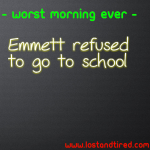 WORST MORNING EVER – Emmett refused to go to school