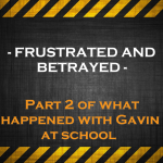 FRUSTRATED AND BETRAYED – Part 2 of what happened with Gavin at scholl