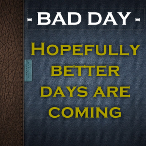 Read more about the article BAD DAY – Hopefully better days are coming