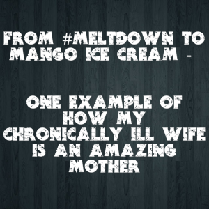Read more about the article From #Meltdown to Mango Ice Cream – One example of how my chronically ill wife is an amazing Mother